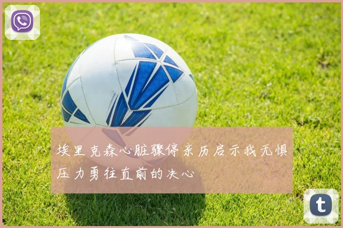 埃里克森心脏骤停亲历启示我无惧压力勇往直前的决心