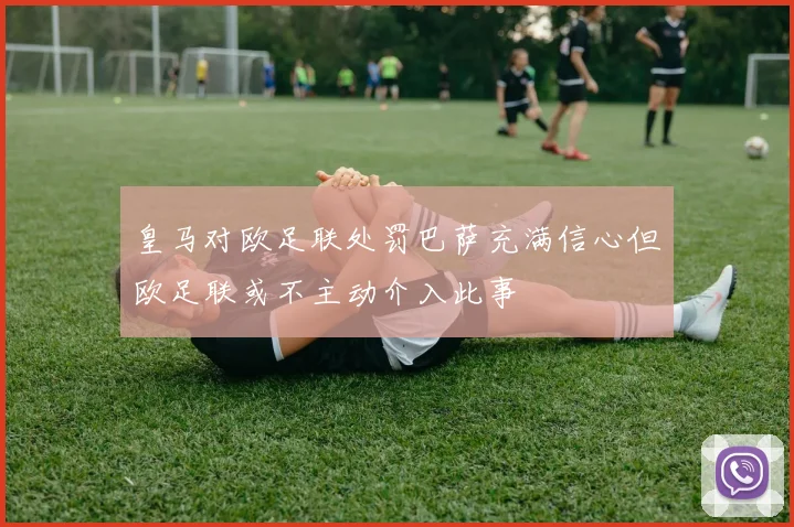 皇马对欧足联处罚巴萨充满信心但欧足联或不主动介入此事