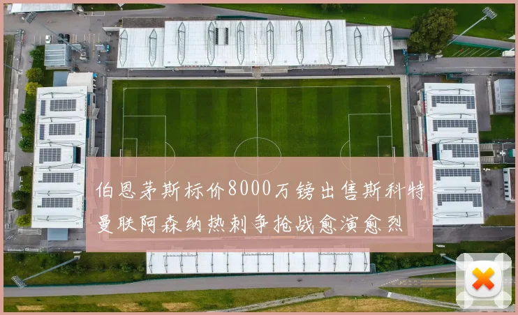 伯恩茅斯标价8000万镑出售斯科特曼联阿森纳热刺争抢战愈演愈烈