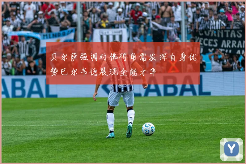 贝尔萨强调对佛得角需发挥自身优势巴尔韦德展现全能才华