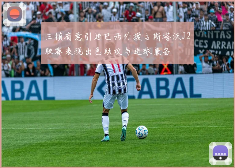 三镇有意引进巴西外援古斯塔沃J2联赛表现出色助攻与进球兼备