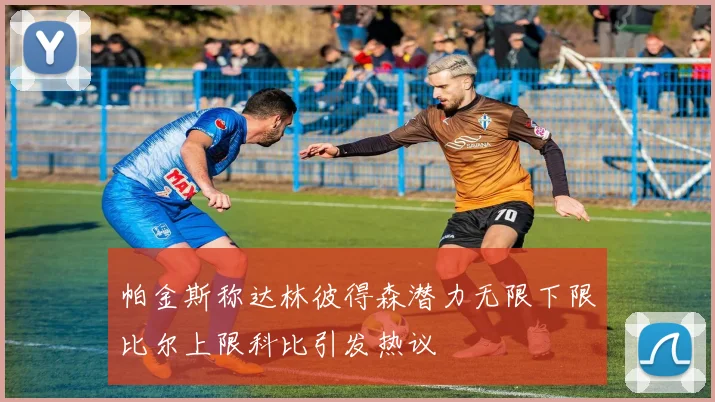 帕金斯称达林彼得森潜力无限下限比尔上限科比引发热议